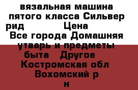вязальная машина пятого класса Сильвер рид SK 280  › Цена ­ 30 000 - Все города Домашняя утварь и предметы быта » Другое   . Костромская обл.,Вохомский р-н
